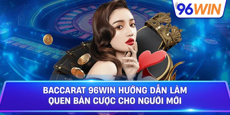 Baccarat 96win Hướng Dẫn Làm Quen Bàn Cược Cho Người Mới