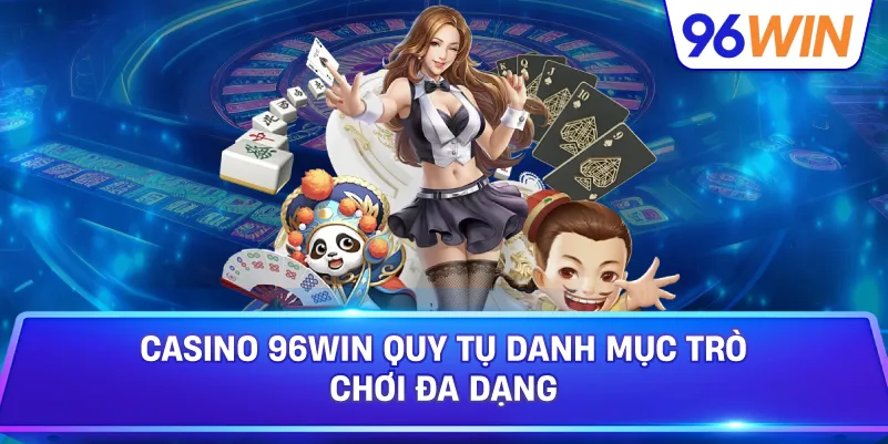Casino 96win Quy Tụ Danh Mục Trò Chơi Đa Dạng