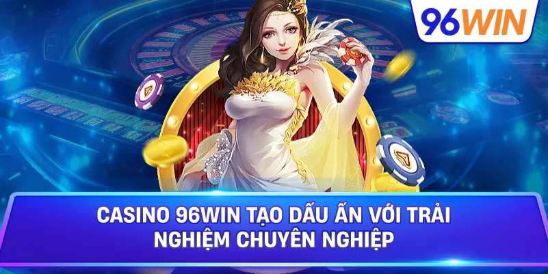 Casino 96win Tạo Dấu Ấn Với Trải Nghiệm Chuyên Nghiệp