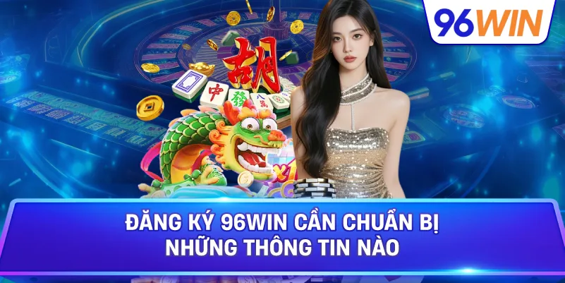 Đăng Ký 96win Cần Chuẩn Bị Những Thông Tin Nào