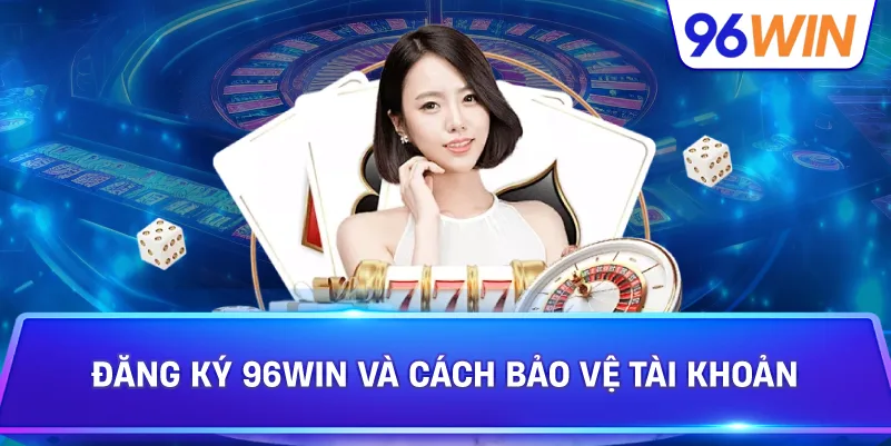 Đăng Ký 96win Và Cách Bảo Vệ Tài Khoản