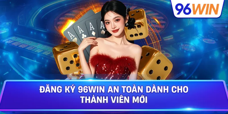 Đăng Ký 96win An Toàn Dành Cho Thành Viên Mới