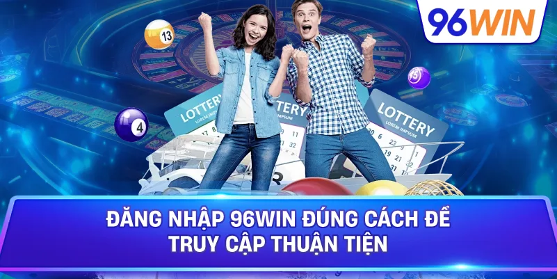 Đăng Nhập 96win Đúng Cách Để Truy Cập Thuận Tiện