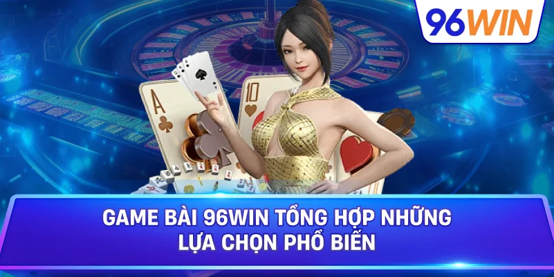 Game Bài 96win Tổng Hợp Những Lựa Chọn Phổ Biến