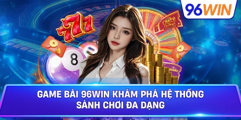 Game Bài 96win Khám Phá Hệ Thống Sảnh Chơi Đa Dạng