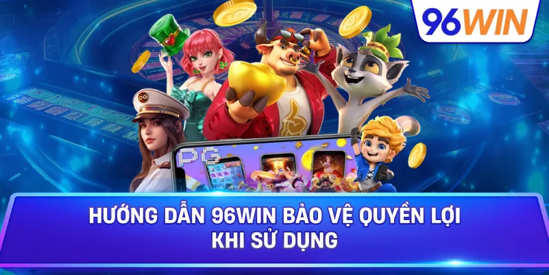Hướng Dẫn 96win Bảo Vệ Quyền Lợi Khi Sử Dụng