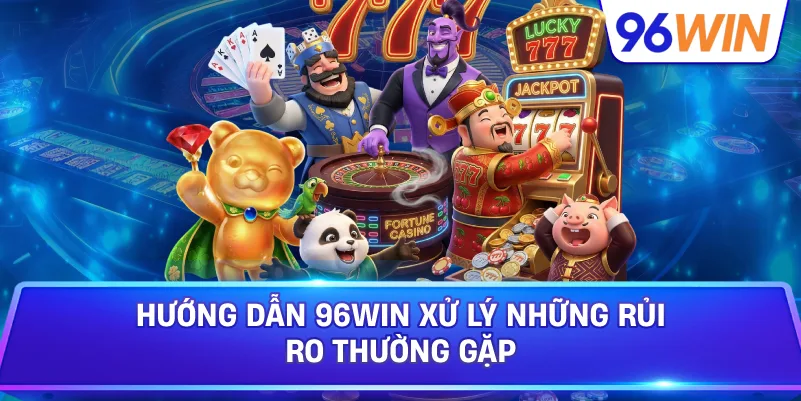 Hướng Dẫn 96win Xử Lý Những Rủi Ro Thường Gặp