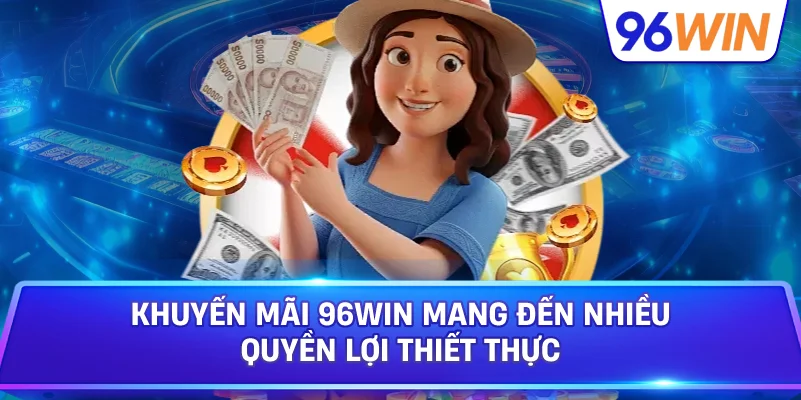 Khuyến Mãi 96win Mang Đến Nhiều Quyền Lợi Thiết Thực