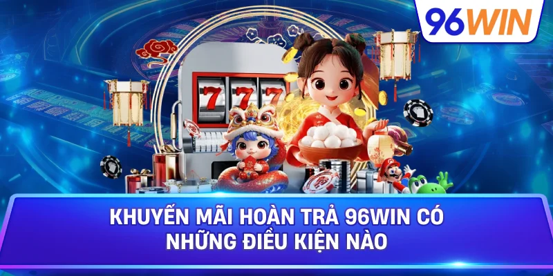 Khuyến Mãi Hoàn Trả 96win Có Những Điều Kiện Nào