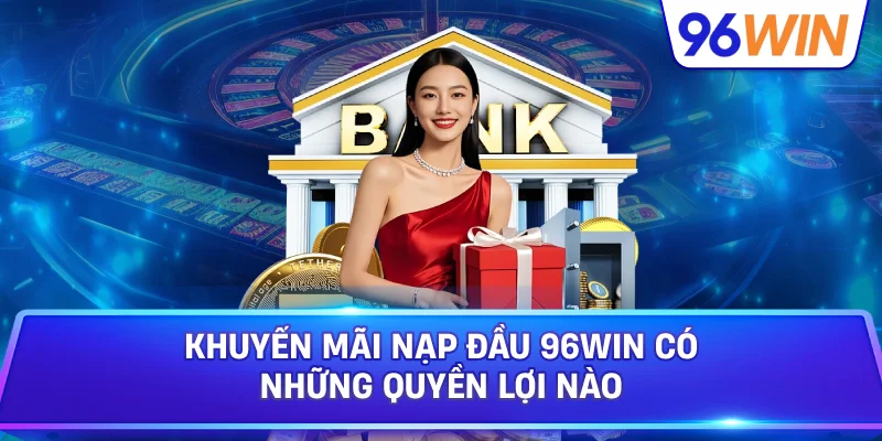 Khuyến Mãi Nạp Đầu 96Win Hỗ Trợ Người Chơi Mới 2 Khuyến Mãi Nạp Đầu 96win Có Những Quyền Lợi Nào