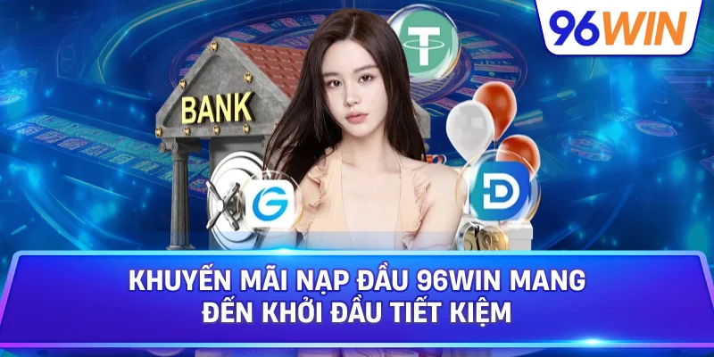 Khuyến Mãi Nạp Đầu 96win Mang Đến Khởi Đầu Tiết Kiệm