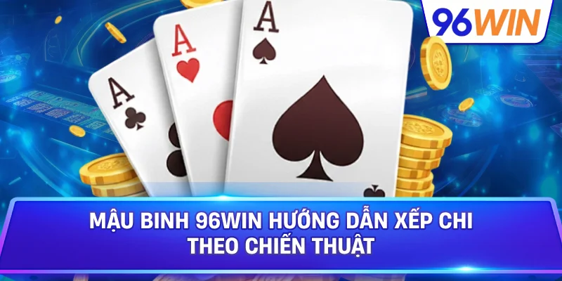 Mậu binh: Khám phá luật, bí quyết xếp chi hiệu quả 3 Mậu Binh 96win Hướng Dẫn Xếp Chi Theo Chiến Thuật
