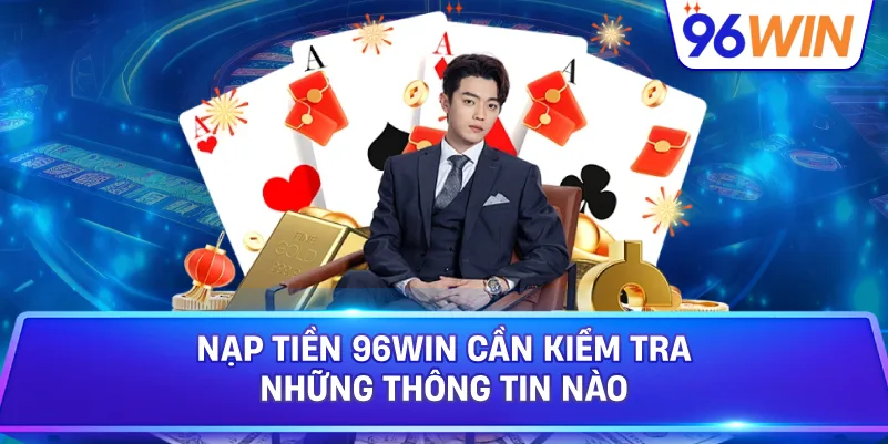 Nạp Tiền 96win Cần Kiểm Tra Những Thông Tin Nào