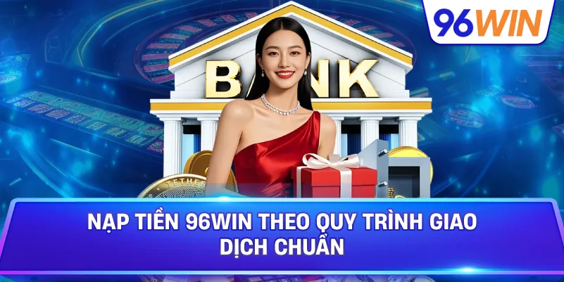 Nạp Tiền 96win Theo Quy Trình Giao Dịch Chuẩn