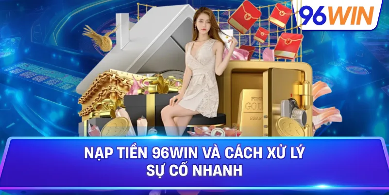 Nạp Tiền 96win Và Cách Xử Lý Sự Cố Nhanh