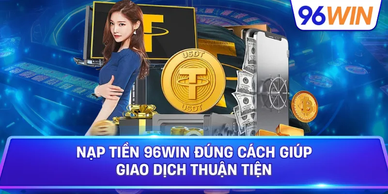 Nạp Tiền 96win Đúng Cách Giúp Giao Dịch Thuận Tiện