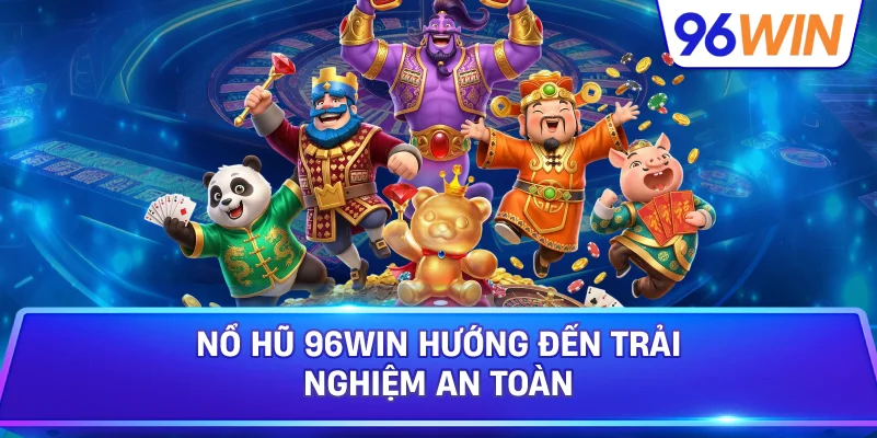 Nổ Hũ 96win Hướng Đến Trải Nghiệm An Toàn