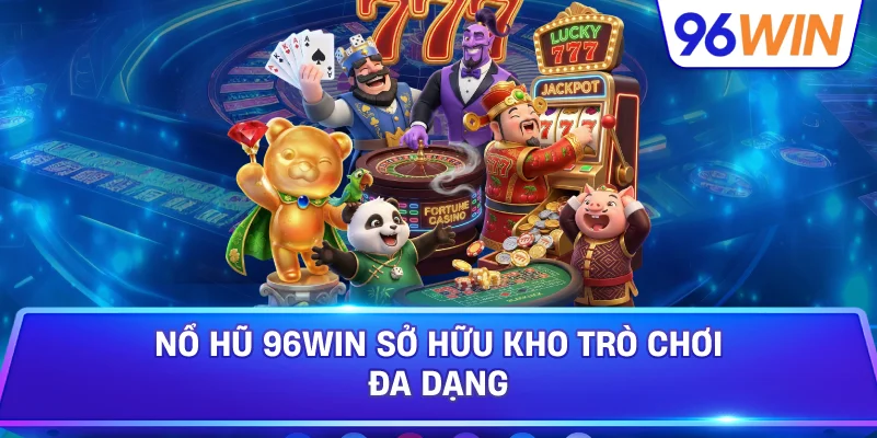 Nổ Hũ 96win Sở Hữu Kho Trò Chơi Đa Dạng