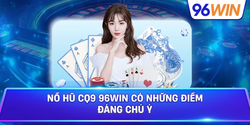 Nổ Hũ CQ9 96win Có Những Điểm Đáng Chú Ý