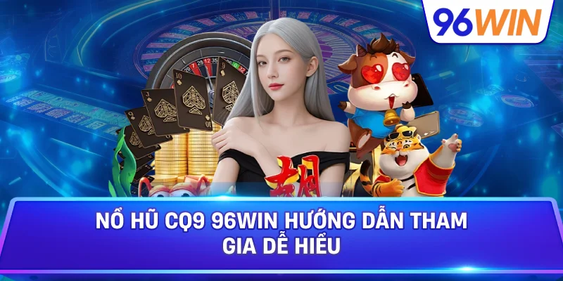 Nổ Hũ CQ9 96win Hướng Dẫn Tham Gia Dễ Hiểu