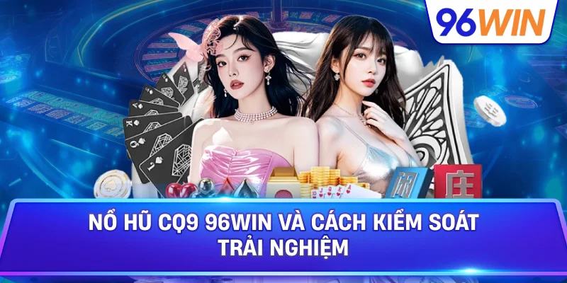 Nổ Hũ CQ9 96win Và Cách Kiểm Soát Trải Nghiệm