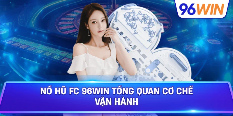Nổ Hũ FC 96win Tổng Quan Cơ Chế Vận Hành