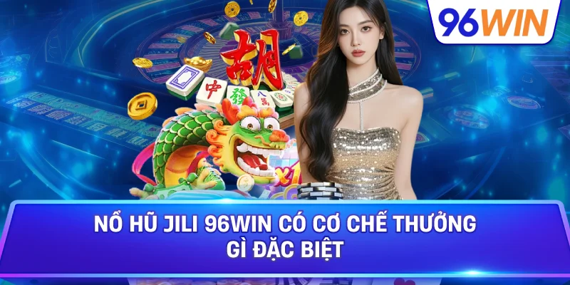 Nổ Hũ JILI 96win Có Cơ Chế Thưởng Gì Đặc Biệt