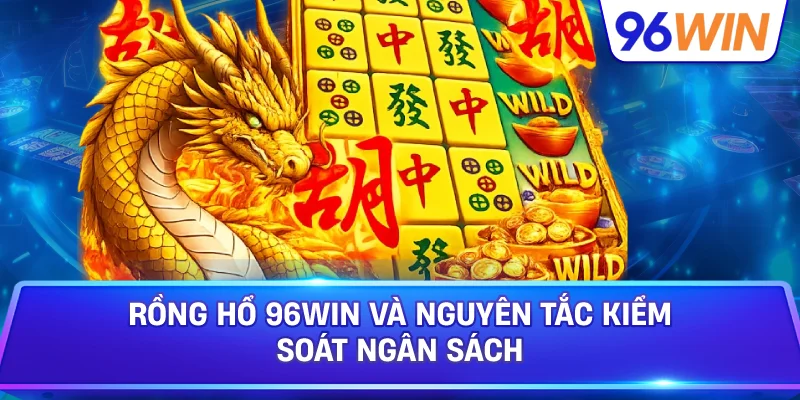 Rồng Hổ: Hướng Dẫn Tham Gia Với Quy Tắc Cơ Bản 4 Rồng Hổ 96win Và Nguyên Tắc Kiểm Soát Ngân Sách