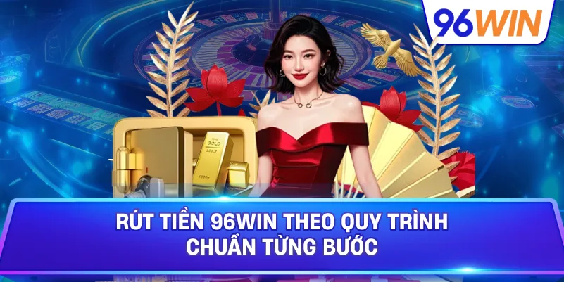 Rút Tiền 96win Theo Quy Trình Chuẩn Từng Bước