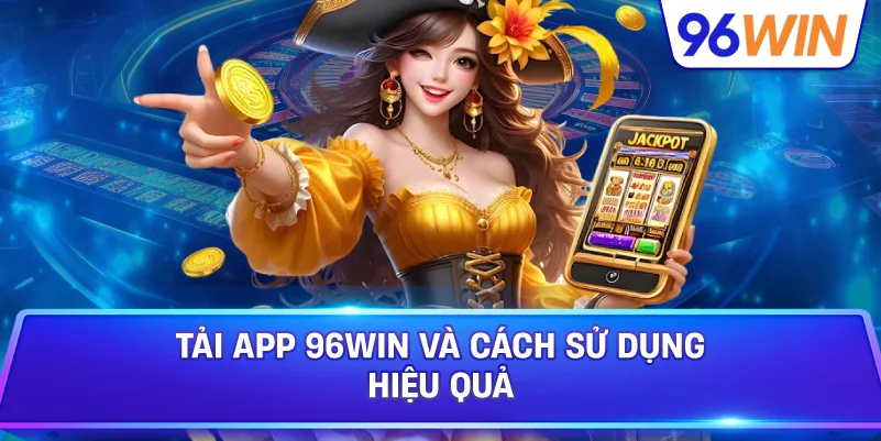 Tải app 96win đúng cách để trải nghiệm ổn định hơn 4 Tải App 96win Và Cách Sử Dụng Hiệu Quả