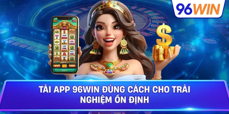 Tải app 96win đúng cách để trải nghiệm ổn định hơn 1 Tải App 96win Đúng Cách Cho Trải Nghiệm Ổn Định