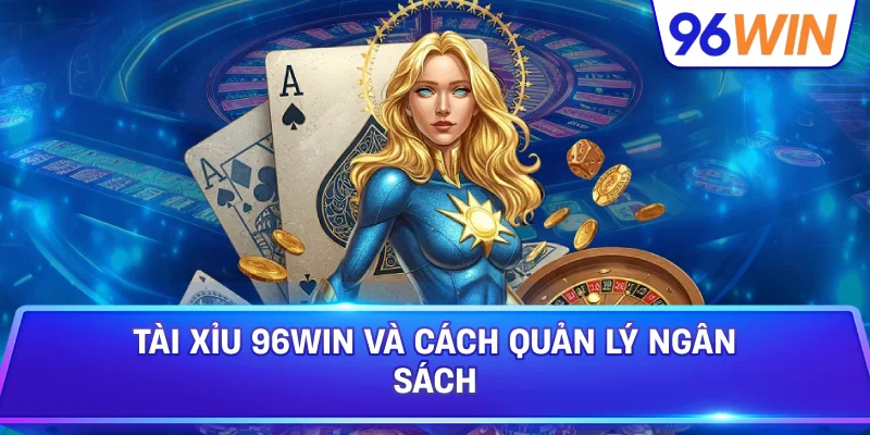 Tài Xỉu 96win Và Cách Quản Lý Ngân Sách