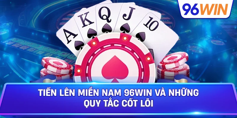 Tiến Lên Miền Nam 96win Và Những Quy Tắc Cốt Lõi