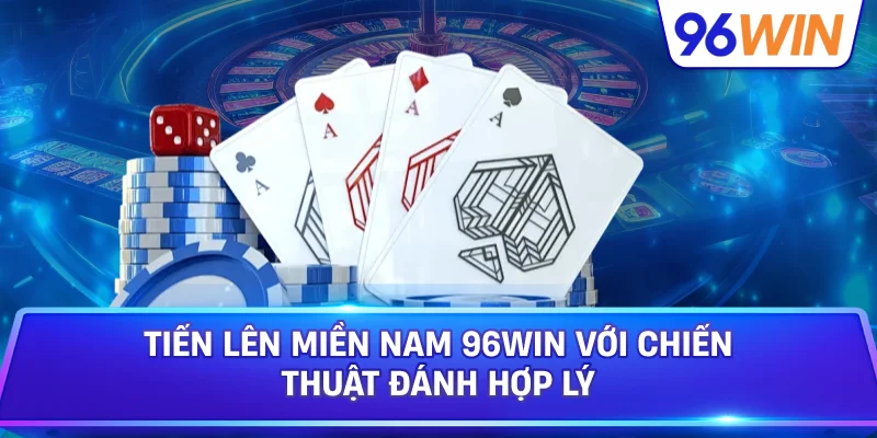 Tiến Lên Miền Nam 96win Với Chiến Thuật Đánh Hợp Lý