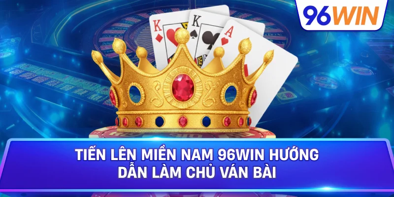 Tiến Lên Miền Nam 96win Hướng Dẫn Làm Chủ Ván Bài