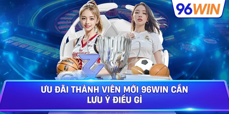 Ưu Đãi Thành Viên Mới 96Win Hỗ Trợ Người Chơi Bắt Đầu 4 Ưu Đãi Thành Viên Mới 96win Cần Lưu Ý Điều Gì