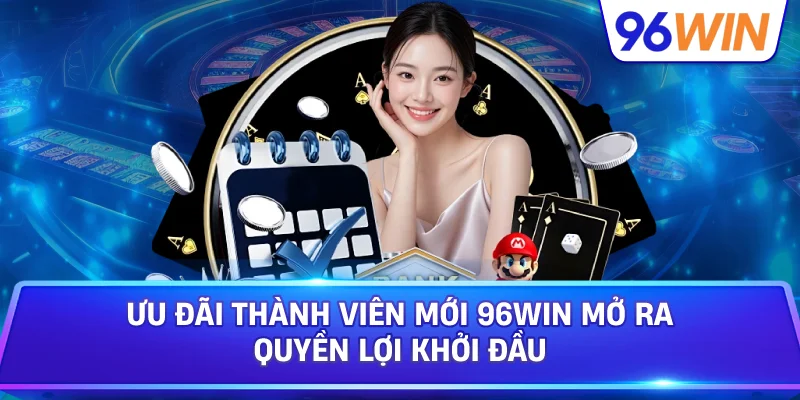 Ưu Đãi Thành Viên Mới 96win Mở Ra Quyền Lợi Khởi Đầu