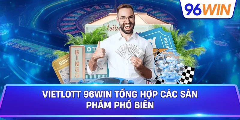 Vietlott 96win Tổng Hợp Các Sản Phẩm Phổ Biến