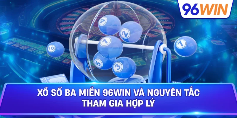 Xổ Số Ba Miền 96win Và Nguyên Tắc Tham Gia Hợp Lý
