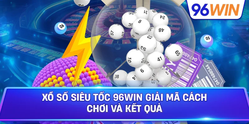 Xổ Số Siêu Tốc 96win Giải Mã Cách Chơi Và Kết Quả